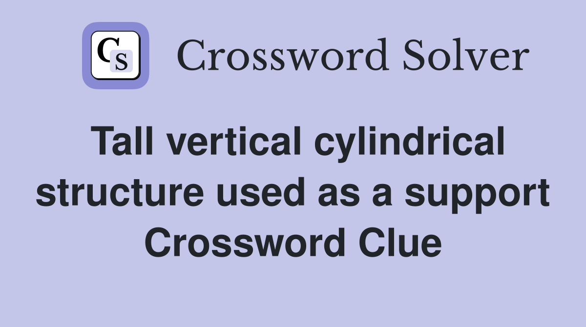 Tall vertical cylindrical structure used as a support Crossword Clue